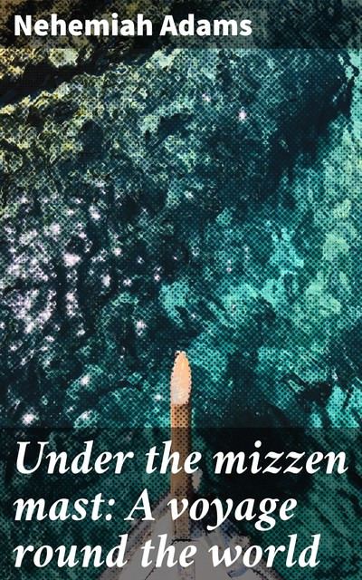 Under the mizzen mast: A voyage round the world, Nehemiah Adams