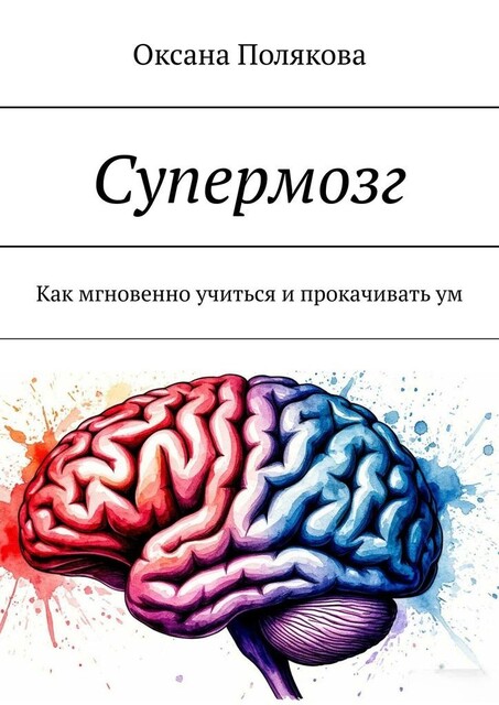 Супермозг. Как мгновенно учиться и прокачивать ум, Оксана Полякова