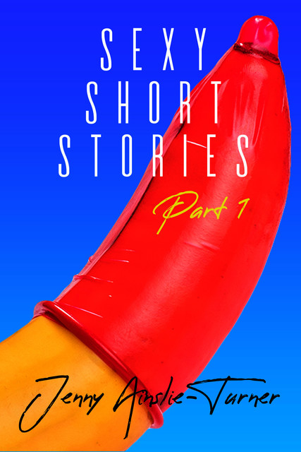Jenny Ainslie Turner's Sexy Short Stories – Part One, Jenny Ainslie-Turner