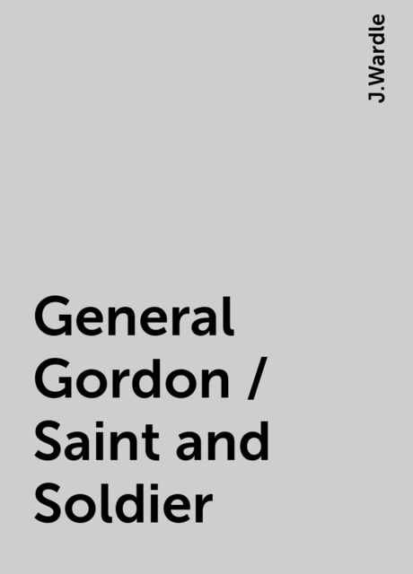 General Gordon / Saint and Soldier, J.Wardle