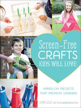 Screen-Free Crafts Kids Will Love, Lynn Lilly, The Craft Box Girls Team