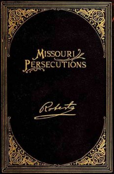 The Missouri Persecutions, B.H.Roberts