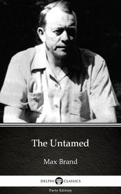 The Untamed by Max Brand – Delphi Classics (Illustrated), Max Brand