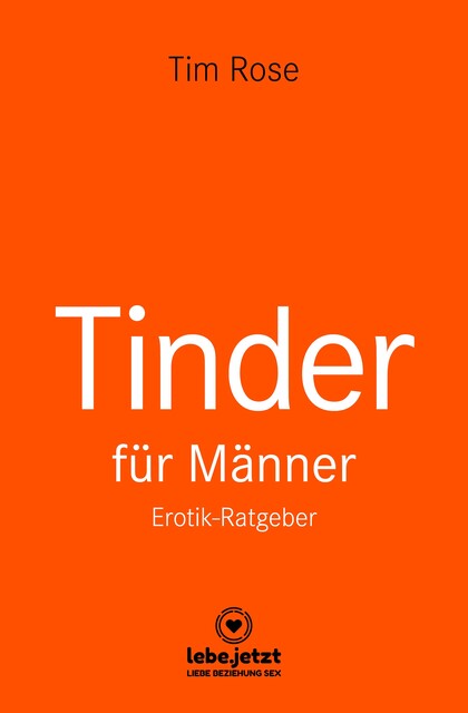 Tinder Dating für Männer! Erotischer Ratgeber, Tim Rose