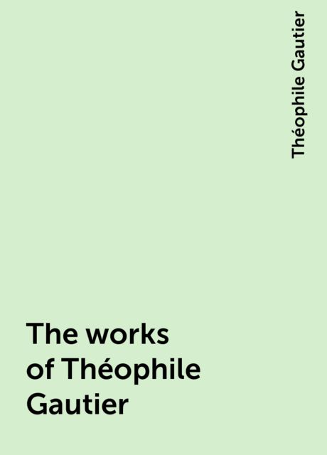 The works of Théophile Gautier, Théophile Gautier