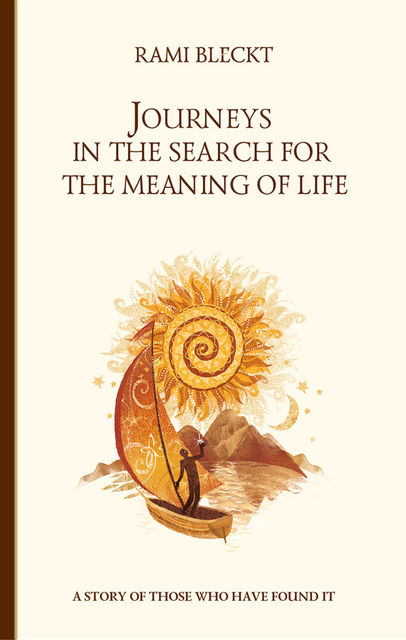 Journeys in the Search for the Meaning of Life. A story of those who have found it, Rami Bleckt