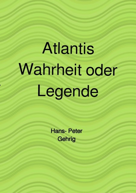Atlantis, Wahrheit oder Legende, Hans-Peter Gehrig