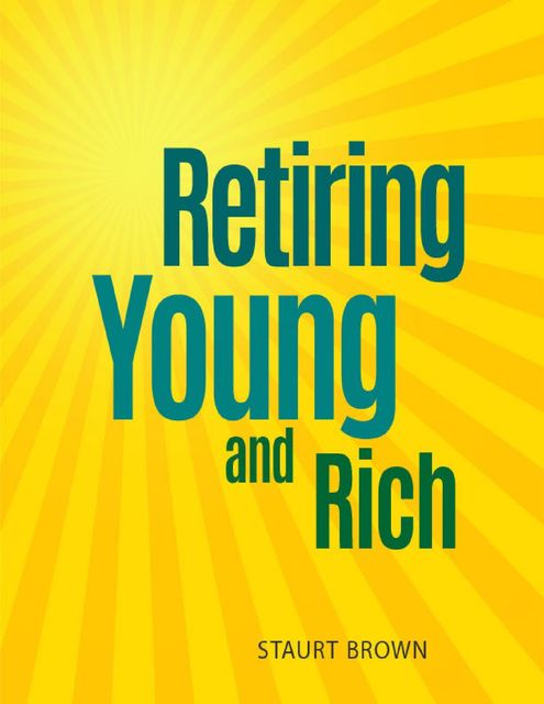Retiring Young and Rich: Retiring Young and Rich Easy to Follow and Allow You to Take Control, Staurt Brown