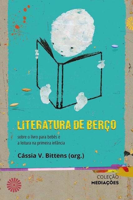 Literatura de Berço: sobre o livro para bebês e a leitura na primeira infância, Cássia V. Bittens