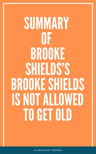Summary of Brooke Shields’s Brooke Shields Is Not Allowed to Get Old, Slingshot Books