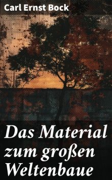 Das Material zum großen Weltenbaue, Carl Ernst Bock