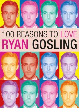 100 Reasons to Love Ryan Gosling, Joanna Benecke