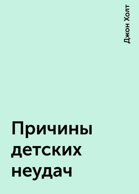 Причины детских неудач, Джон Холт