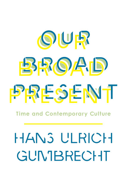 Our Broad Present, Hans Ulrich Gumbrecht