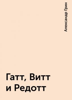 Гатт, Витт и Редотт, Александр Грин