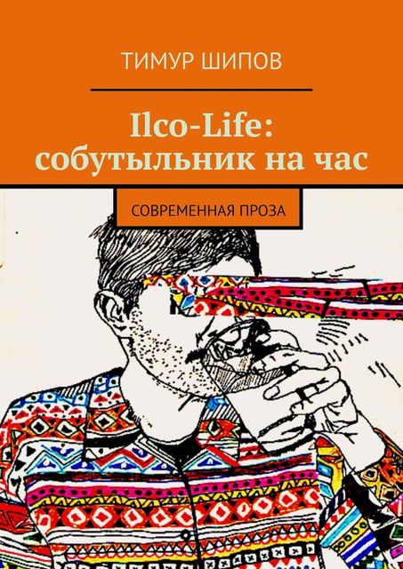 Ilco-Life: собутыльник на час. Современная проза, Тимур Шипов