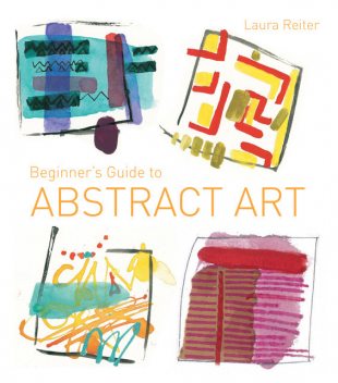 Beginner's Guide to Abstract Art, Laura Reiter