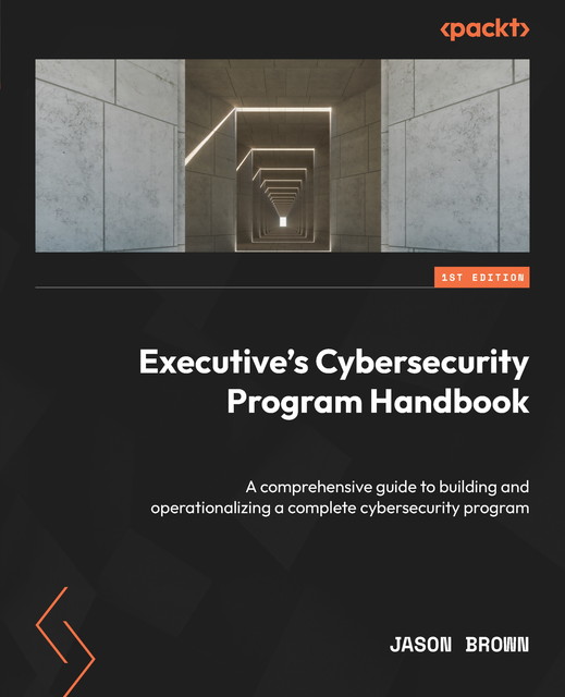 Executive's Cybersecurity Program Handbook, Jason Brown