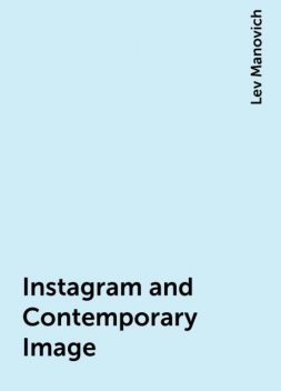 Instagram and Contemporary Image, Lev Manovich