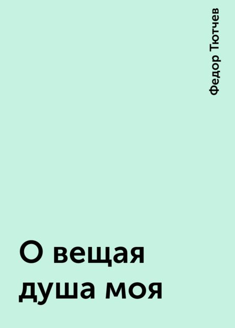 О вещая душа моя, Фёдор Тютчев