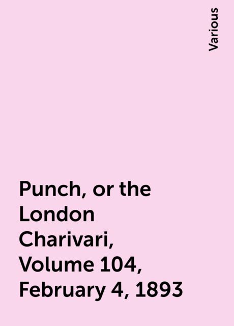 Punch, or the London Charivari, Volume 104, February 4, 1893, Various