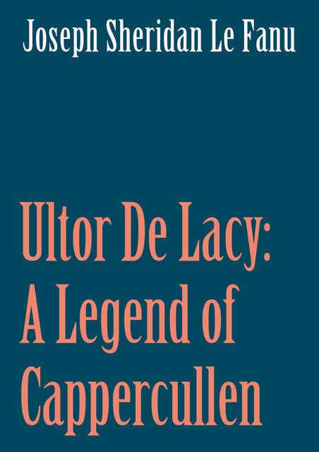 Ultor De Lacy: A Legend of Cappercullen, Joseph Sheridan Le Fanu
