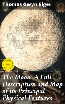 The Moon: A Full Description and Map of its Principal Physical Features, Thomas Gwyn Elger