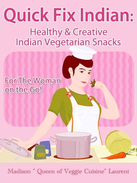 Quick Fix Indian: Healthy and Creative Indian Vegetarian Snacks For The Woman on the Go! Veggie Delights Volume One, Madison Inc. Laurent