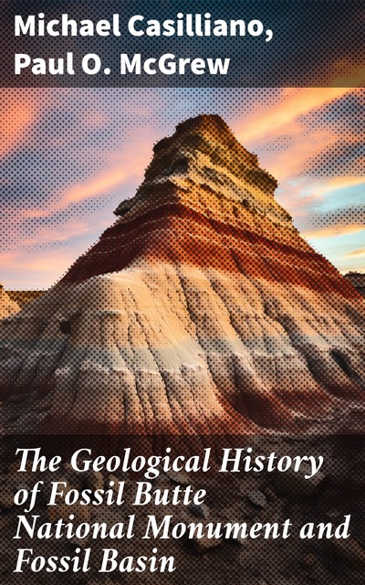 The Geological History of Fossil Butte National Monument and Fossil Basin, Michael Casilliano, Paul O. McGrew
