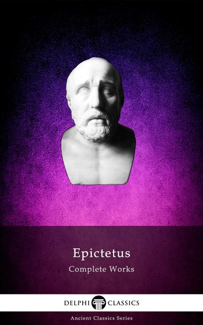 Delphi Complete Works of Epictetus (Illustrated) (Delphi Ancient Classics Book 86), Epictetus