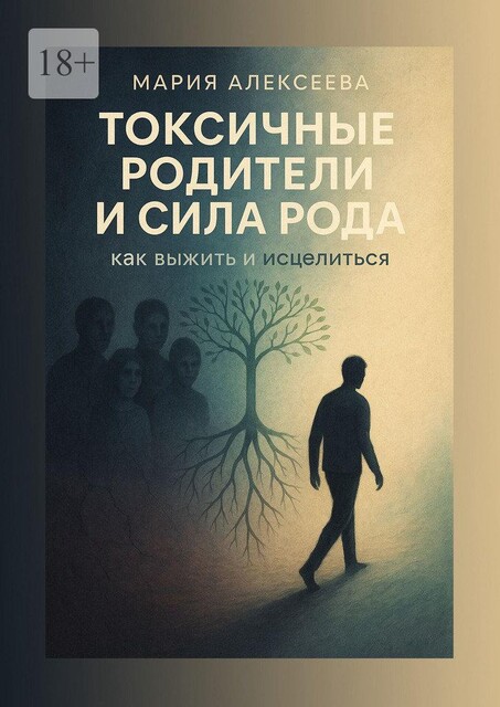 Токсичные родители и сила рода. Как выжить и исцелиться, Мария Алексеева