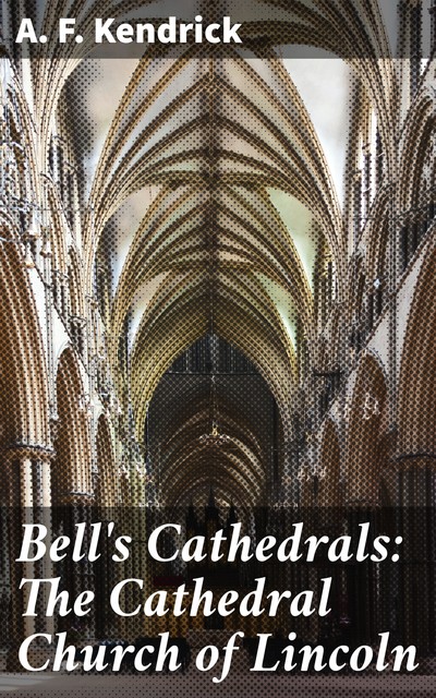 Bell's Cathedrals: The Cathedral Church of Lincoln, A.F. Kendrick