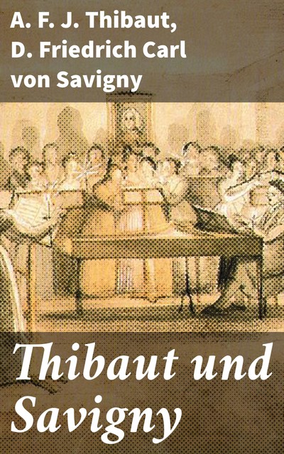 Thibaut und Savigny, A.F. J. Thibaut, D. Friedrich Carl von Savigny