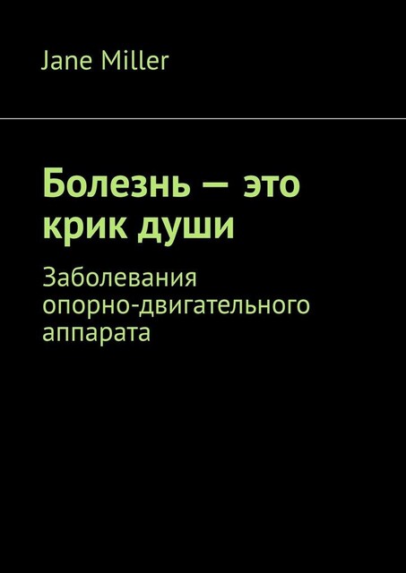 Болезнь — это крик души. Заболевания опорно-двигательного аппарата, Jane Miller