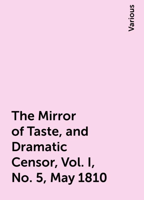 The Mirror of Taste, and Dramatic Censor, Vol. I, No. 5, May 1810, Various