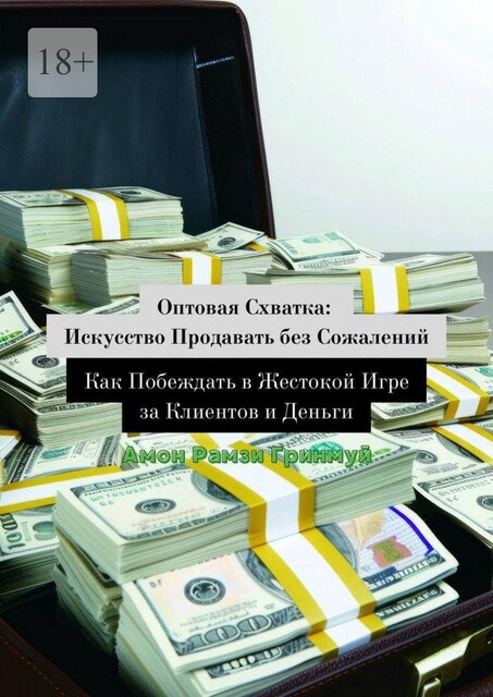 Оптовая схватка: искусство продавать без сожалений. Как побеждать в жестокой игре за клиентов и деньги, Амон Рамзи Гринмуй