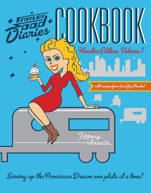 Trailer Food Diaries Cookbook: Houston Edition, Volume I, Tiffany Harelik