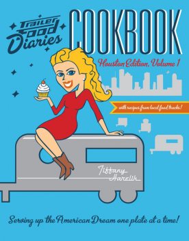 Trailer Food Diaries Cookbook: Houston Edition, Volume I, Tiffany Harelik