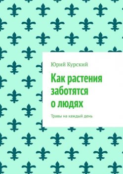 Как растения заботятся о людях. Травы на каждый день, Юрий Курский