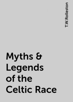 Myths & Legends of the Celtic Race, T.W.Rolleston