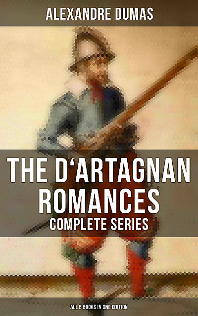 The D'Artagnan Romances – Complete Series (All 6 Books in One Edition), Alexander Dumas