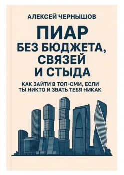 Пиар без бюджета, связей и стыда. Как зайти в топ-СМИ, если ты никто и звать тебя никак, Алексей Чернышов
