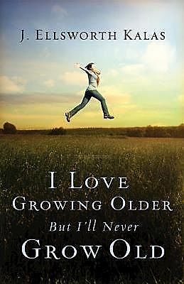 I Love Growing Older, But I'll Never Grow Old, J. Ellsworth Kalas