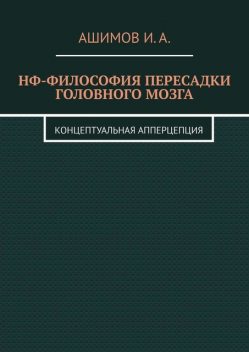 НФ-философия пересадки головного мозга. Концептуальная апперцепция, И.А. Ашимов