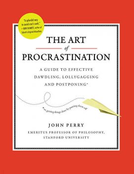 The Art of Procrastination: A Guide to Effective Dawdling, Lollygagging and Postponing, John Perry