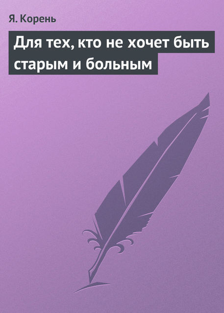 Для тех, кто не хочет быть старым и больным, Я.Корень