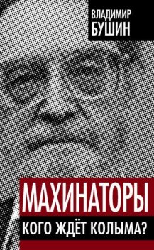 Махинаторы. Кого ждет Колыма?, Владимир Бушин