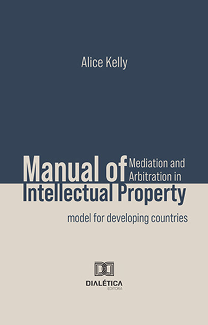 Manual of Mediation and Arbitration in Intellectual Property, Alice Kelly