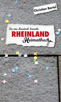 Rheinland - Für eine Handvoll Kamelle - ein Heimatbuch, Christian Bartel
