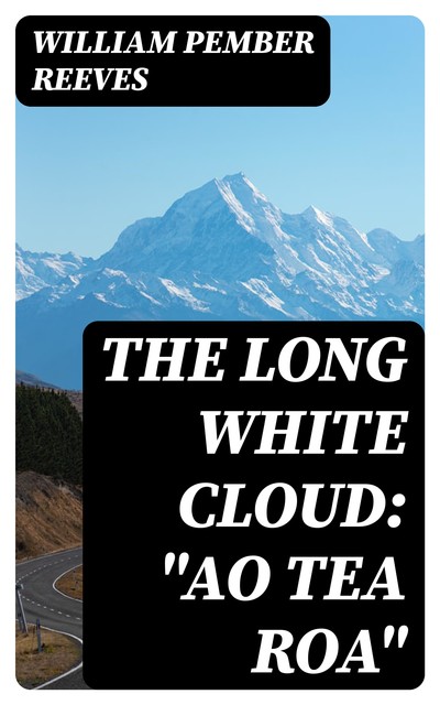 The Long White Cloud: “Ao Tea Roa”, William Pember Reeves